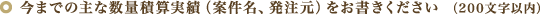 今までの主な数量積算実績（案件名、発注元）をお書きください （200文字以内）