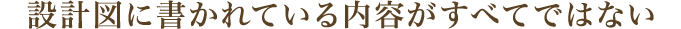 設計図に書かれている内容がすべてではない